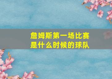 詹姆斯第一场比赛是什么时候的球队