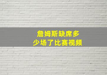 詹姆斯缺席多少场了比赛视频