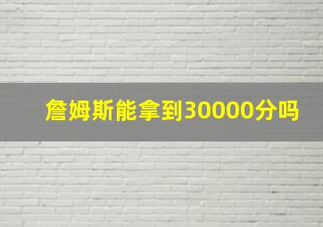 詹姆斯能拿到30000分吗