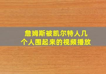 詹姆斯被凯尔特人几个人围起来的视频播放