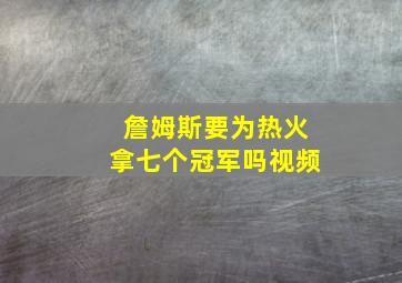 詹姆斯要为热火拿七个冠军吗视频