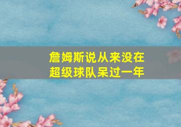 詹姆斯说从来没在超级球队呆过一年