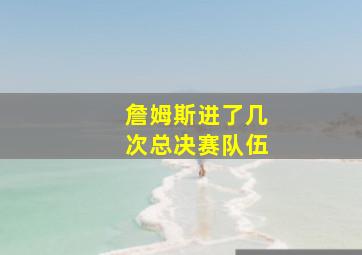 詹姆斯进了几次总决赛队伍