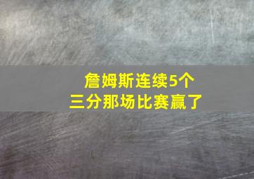 詹姆斯连续5个三分那场比赛赢了