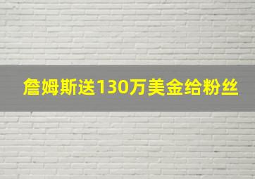 詹姆斯送130万美金给粉丝