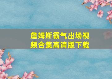 詹姆斯霸气出场视频合集高清版下载