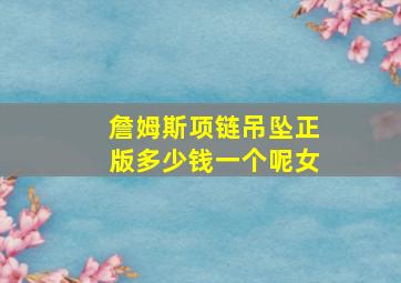 詹姆斯项链吊坠正版多少钱一个呢女