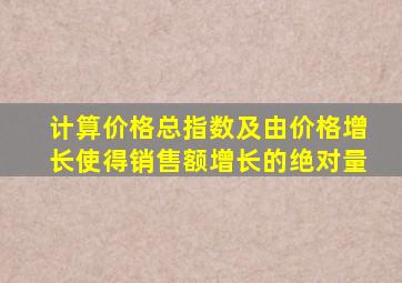 计算价格总指数及由价格增长使得销售额增长的绝对量