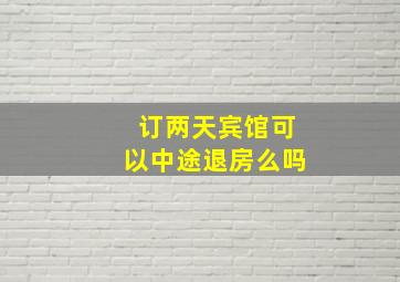 订两天宾馆可以中途退房么吗