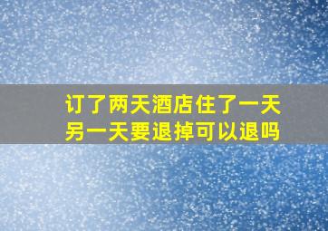 订了两天酒店住了一天另一天要退掉可以退吗