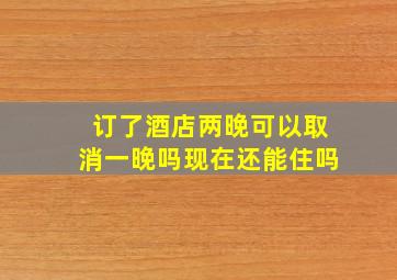 订了酒店两晚可以取消一晚吗现在还能住吗