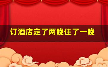 订酒店定了两晚住了一晚