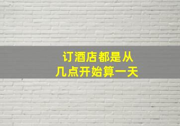 订酒店都是从几点开始算一天