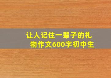 让人记住一辈子的礼物作文600字初中生