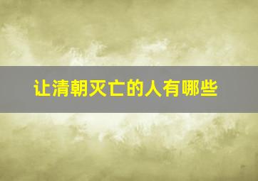 让清朝灭亡的人有哪些