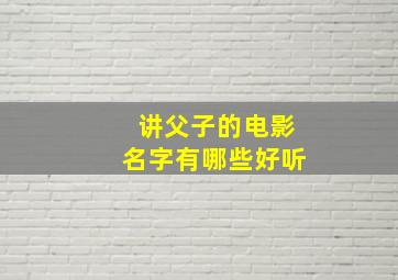 讲父子的电影名字有哪些好听