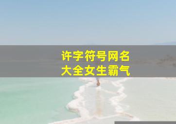 许字符号网名大全女生霸气