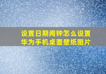 设置日期闹钟怎么设置华为手机桌面壁纸图片