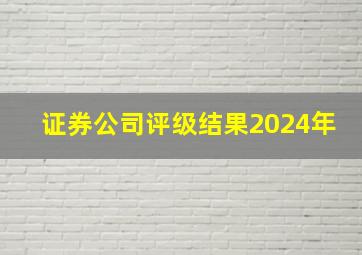 证券公司评级结果2024年