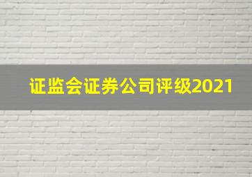 证监会证券公司评级2021