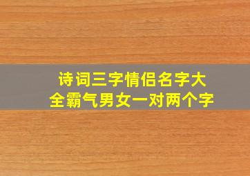 诗词三字情侣名字大全霸气男女一对两个字