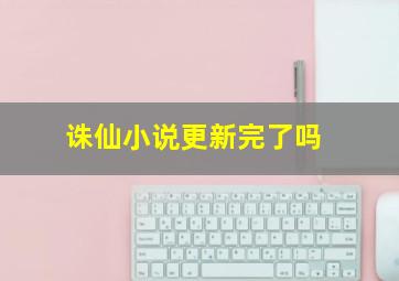 诛仙小说更新完了吗