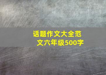 话题作文大全范文六年级500字