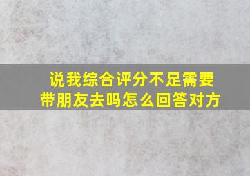 说我综合评分不足需要带朋友去吗怎么回答对方