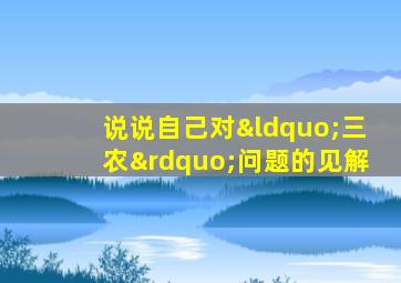 说说自己对“三农”问题的见解