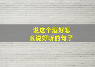 说这个酒好怎么说好听的句子