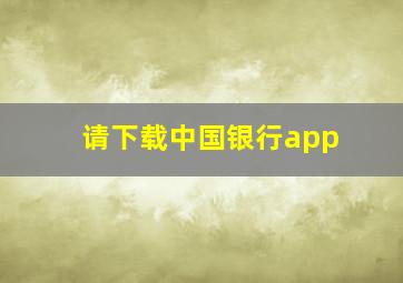 请下载中国银行app