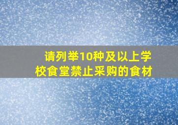 请列举10种及以上学校食堂禁止采购的食材