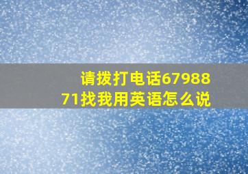 请拨打电话6798871找我用英语怎么说