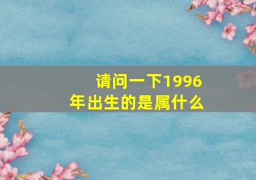 请问一下1996年出生的是属什么