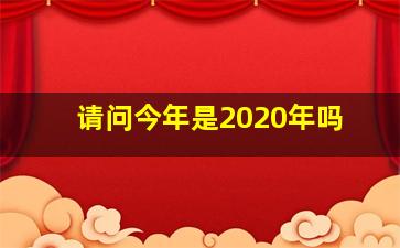 请问今年是2020年吗