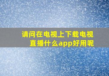 请问在电视上下载电视直播什么app好用呢