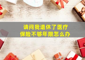 请问我退休了医疗保险不够年限怎么办