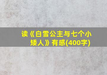 读《白雪公主与七个小矮人》有感(400字)