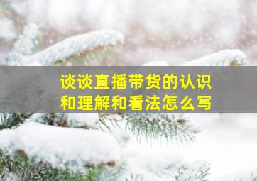 谈谈直播带货的认识和理解和看法怎么写