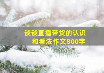 谈谈直播带货的认识和看法作文800字