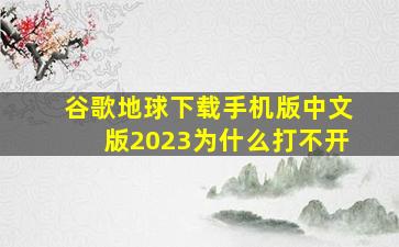 谷歌地球下载手机版中文版2023为什么打不开