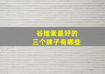 谷维素最好的三个牌子有哪些