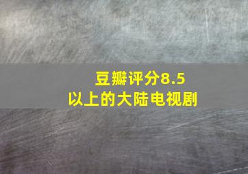 豆瓣评分8.5以上的大陆电视剧