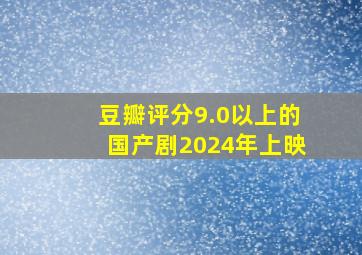 豆瓣评分9.0以上的国产剧2024年上映