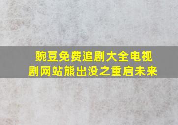 豌豆免费追剧大全电视剧网站熊出没之重启未来