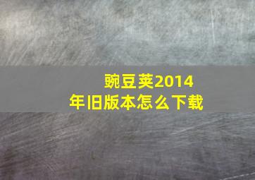 豌豆荚2014年旧版本怎么下载