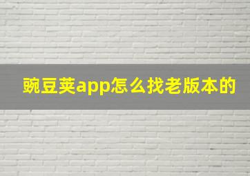 豌豆荚app怎么找老版本的