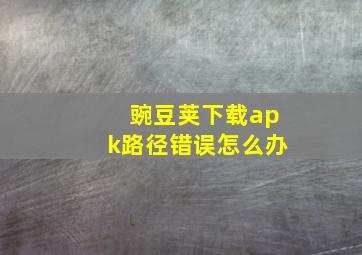 豌豆荚下载apk路径错误怎么办