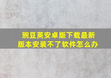 豌豆荚安卓版下载最新版本安装不了软件怎么办