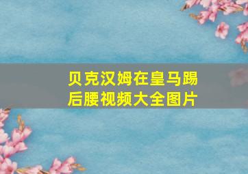 贝克汉姆在皇马踢后腰视频大全图片